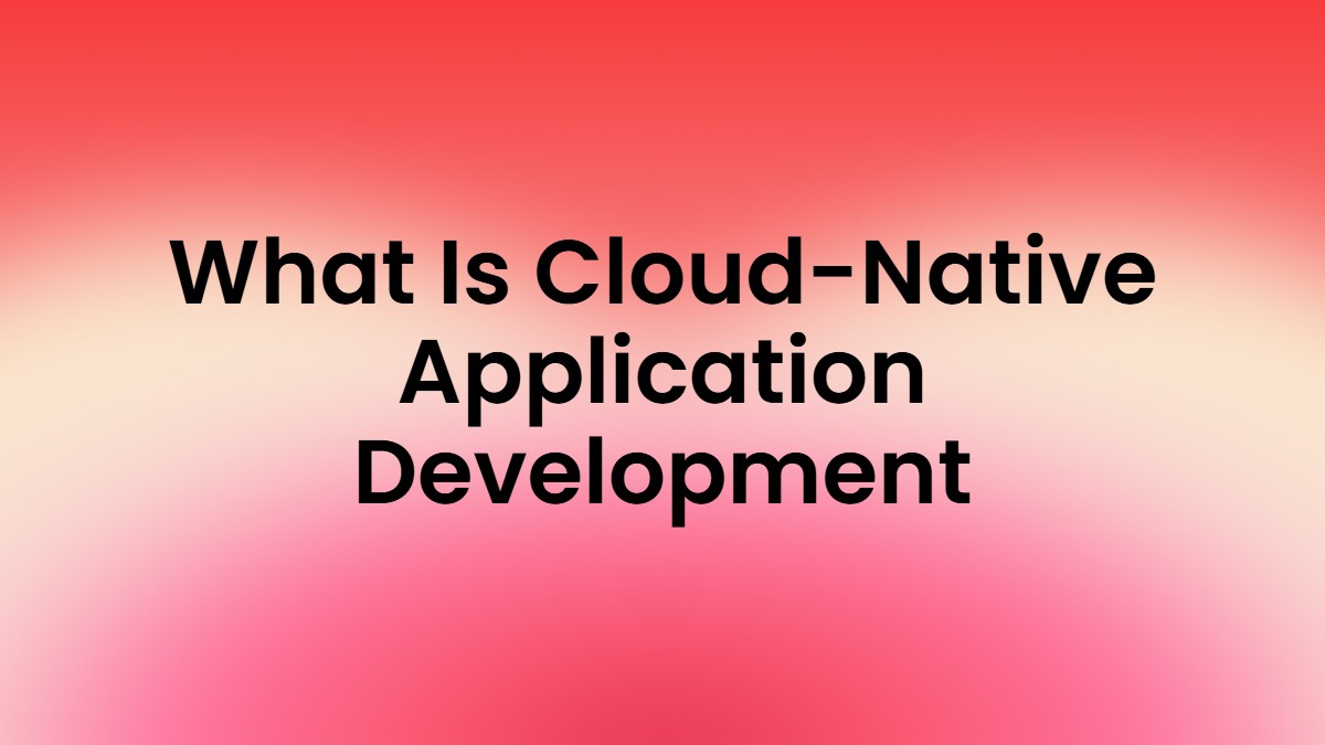 What Is Cloud-Native Application Development? Complete Guide