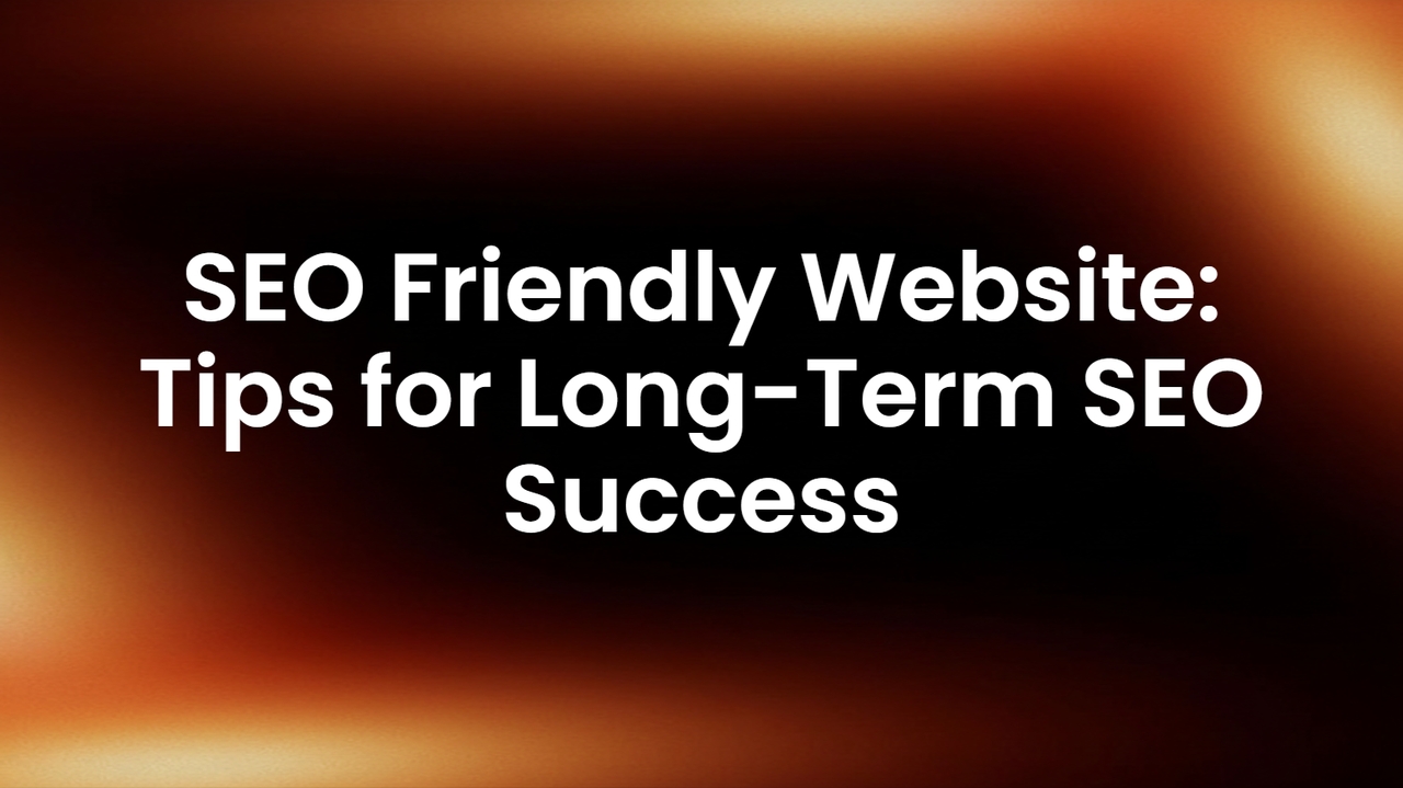 SEO Friendly Website: Actionable Tips for Long-Term SEO Success